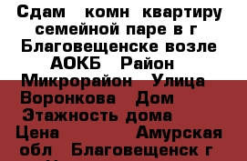 Сдам 1-комн. квартиру семейной паре в г. Благовещенске возле АОКБ › Район ­ Микрорайон › Улица ­ Воронкова › Дом ­ 21 › Этажность дома ­ 10 › Цена ­ 16 000 - Амурская обл., Благовещенск г. Недвижимость » Квартиры аренда   . Амурская обл.,Благовещенск г.